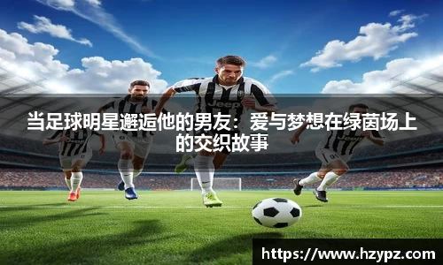 当足球明星邂逅他的男友：爱与梦想在绿茵场上的交织故事