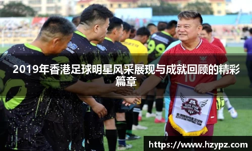 2019年香港足球明星风采展现与成就回顾的精彩篇章