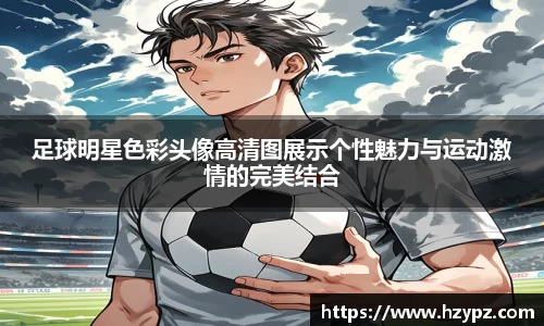 足球明星色彩头像高清图展示个性魅力与运动激情的完美结合